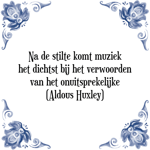 Na de stilte komt muziek het dichtst bij het verwoorden van het onuitsprekelijke (Aldous Huxley) - Tegeltje met Spreuk