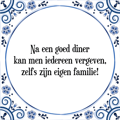 Na een goed diner kan men iedereen vergeven, zelfs zijn eigen familie! - Tegeltje met Spreuk