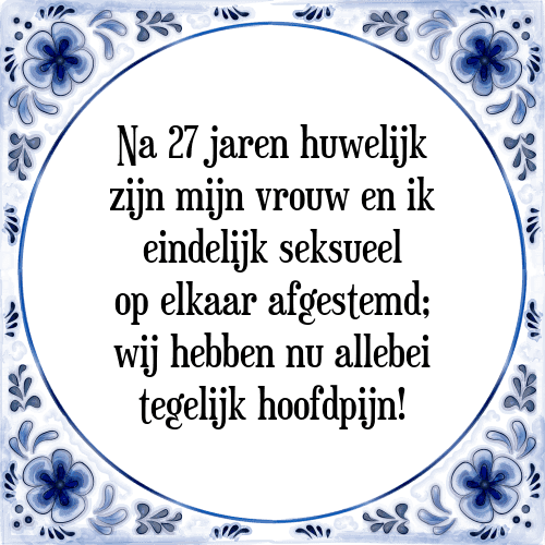 Na 27 jaren huwelijk zijn mijn vrouw en ik eindelijk seksueel op elkaar afgestemd; wij hebben nu allebei tegelijk hoofdpijn! - Tegeltje met Spreuk