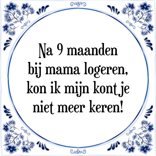 Na 9 maanden bij mama logeren, kon ik mijn kontje niet meer keren! - Tegeltje met Spreuk