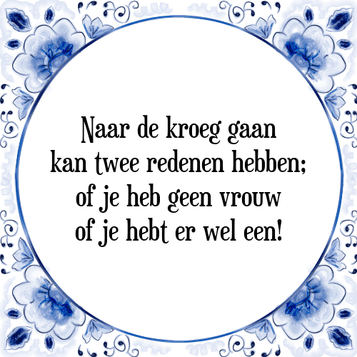 Naar de kroeg gaan kan twee redenen hebben; of je heb geen vrouw of je hebt er wel een! - Tegeltje met Spreuk