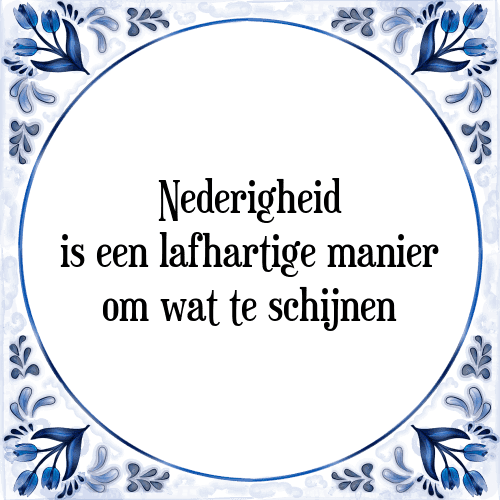 Nederigheid is een lafhartige manier om wat te schijnen - Tegeltje met Spreuk