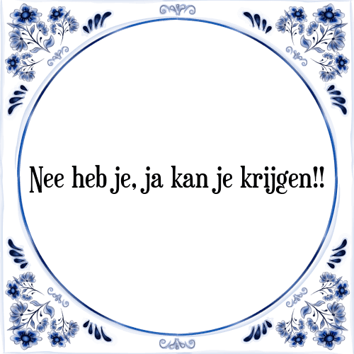 Nee heb je, ja kan je krijgen!! - Tegeltje met Spreuk