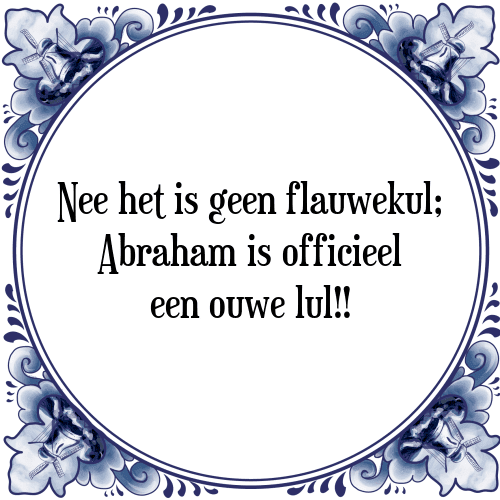 Nee het is geen flauwekul; Abraham is officieel een ouwe lul!! - Tegeltje met Spreuk