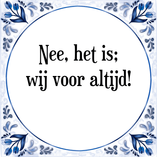 Nee, het is; wij voor altijd! - Tegeltje met Spreuk