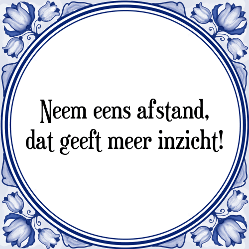 Neem eens afstand, dat geeft meer inzicht! - Tegeltje met Spreuk