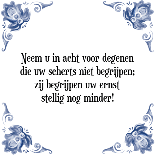 Neem u in acht voor degenen die uw scherts niet begrijpen; zij begrijpen uw ernst stellig nog minder! - Tegeltje met Spreuk