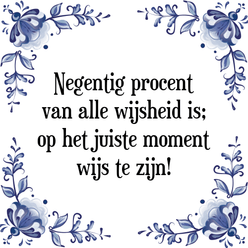 Negentig procent van alle wijsheid is; op het juiste moment wijs te zijn! - Tegeltje met Spreuk