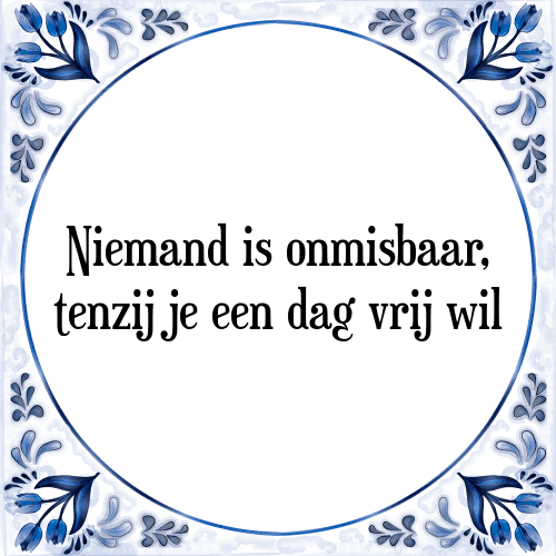 Niemand is onmisbaar, tenzij je een dag vrij wil - Tegeltje met Spreuk