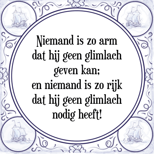 Niemand is zo arm dat hij geen glimlach geven kan; en niemand is zo rijk dat hij geen glimlach nodig heeft! - Tegeltje met Spreuk