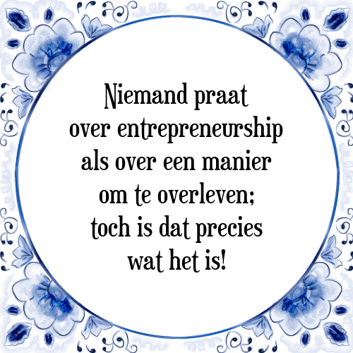 Niemand praat over entrepreneurship als over een manier om te overleven; toch is dat precies wat het is! - Tegeltje met Spreuk