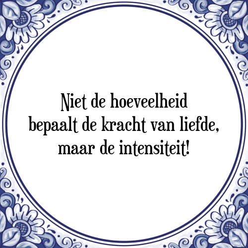 Niet de hoeveelheid bepaalt de kracht van liefde, maar de intensiteit! - Tegeltje met Spreuk