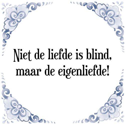 Niet de liefde is blind, maar de eigenliefde! - Tegeltje met Spreuk