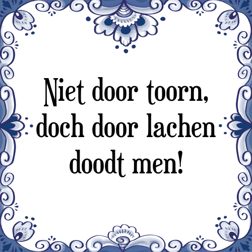 Niet door toorn, doch door lachen doodt men! - Tegeltje met Spreuk