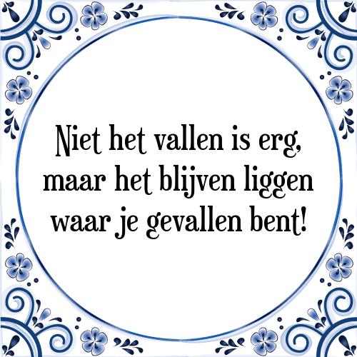 Niet het vallen is erg, maar het blijven liggen waar je gevallen bent! - Tegeltje met Spreuk