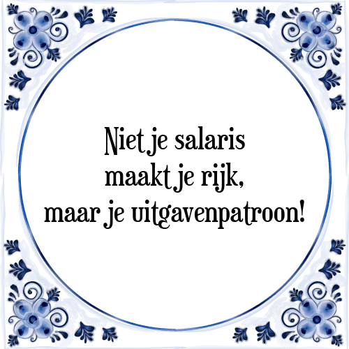 Niet je salaris maakt je rijk, maar je uitgavenpatroon! - Tegeltje met Spreuk