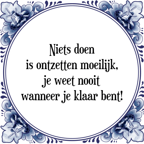 Niets doen is ontzettend moeilijk, je weet nooit wanneer je klaar bent! - Tegeltje met Spreuk