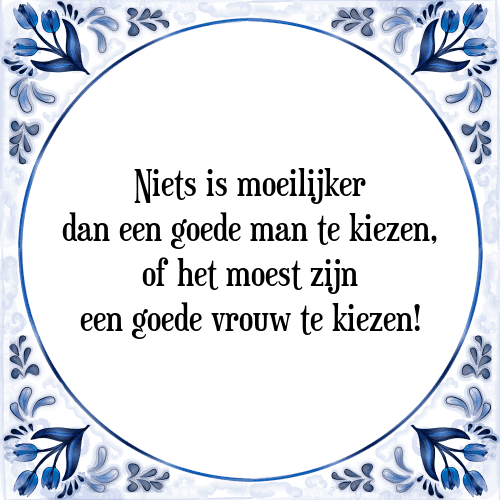 Niets is moeilijker dan een goede man te kiezen, of het moest zijn een goede vrouw te kiezen! - Tegeltje met Spreuk