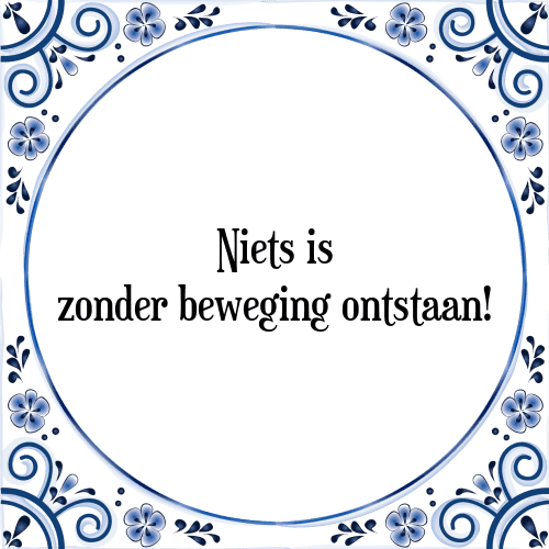 Niets is zonder beweging ontstaan! - Tegeltje met Spreuk