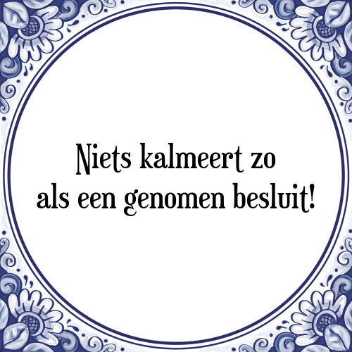 Niets kalmeert zo als een genomen besluit! - Tegeltje met Spreuk