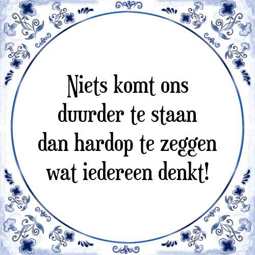 Niets komt ons duurder te staan dan hardop te zeggen wat iedereen denkt! - Tegeltje met Spreuk