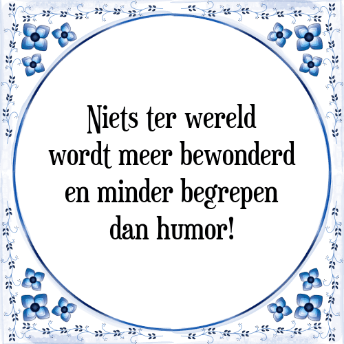 Niets ter wereld wordt meer bewonderd en minder begrepen dan humor! - Tegeltje met Spreuk