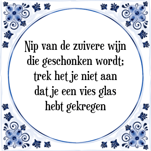 Nip van de zuivere wijn die geschonken wordt; trek het je niet aan dat je een vies glas hebt gekregen - Tegeltje met Spreuk