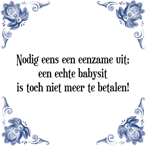 Nodig eens een eenzame uit; een echte babysit is toch niet meer te betalen! - Tegeltje met Spreuk