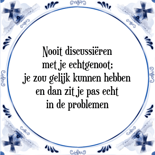 Nooit discussiëren met je echtgenoot; je zou gelijk kunnen hebben en dan zit je pas echt in de problemen - Tegeltje met Spreuk