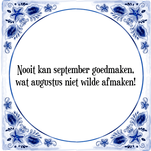 Nooit kan september goedmaken, wat augustus niet wilde afmaken! - Tegeltje met Spreuk