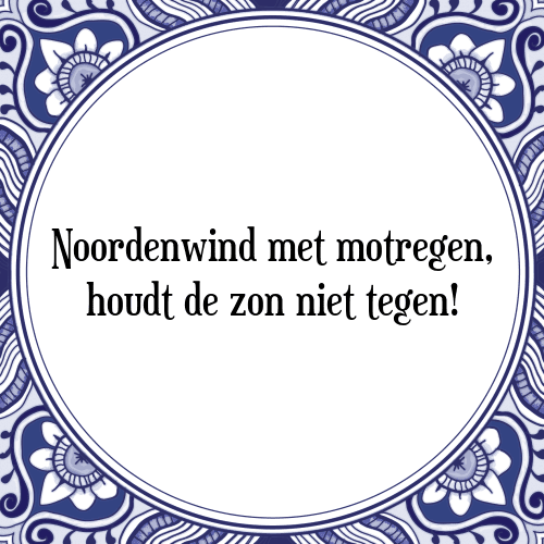 Noordenwind met motregen, houdt de zon niet tegen! - Tegeltje met Spreuk