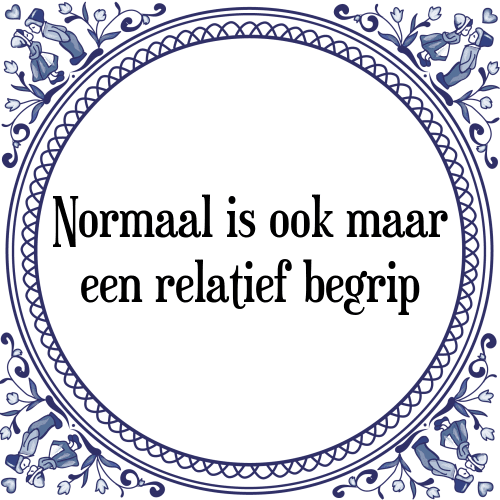 Normaal is ook maar een relatief begrip - Tegeltje met Spreuk