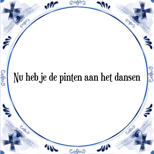 Nu heb je de pinten aan het dansen - Tegeltje met Spreuk