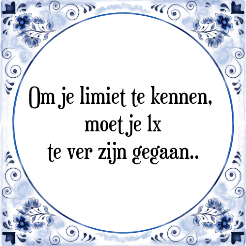 Om je limiet te kennen, moet je 1x te ver zijn gegaan. - Tegeltje met Spreuk