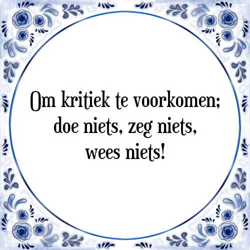 Om kritiek te voorkomen; doe niets, zeg niets, wees niets! - Tegeltje met Spreuk