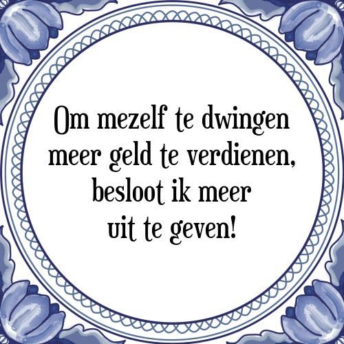 Om mezelf te dwingen meer geld te verdienen, besloot ik meer uit te geven! - Tegeltje met Spreuk