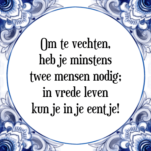 Om te vechten, heb je minstens twee mensen nodig; in vrede leven kun je in je eentje! - Tegeltje met Spreuk