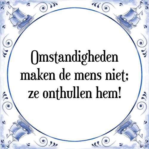 Omstandigheden maken de mens niet; ze onthullen hem! - Tegeltje met Spreuk