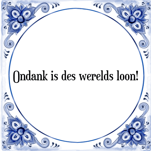 Ondank is des werelds loon! - Tegeltje met Spreuk