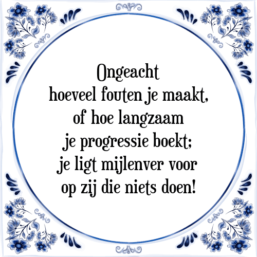 Ongeacht hoeveel fouten je maakt, of hoe langzaam je progressie boekt; je ligt mijlenver voor op zij die niets doen! - Tegeltje met Spreuk