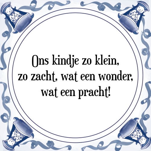 Ons kindje zo klein, zo zacht, wat een wonder, wat een pracht! - Tegeltje met Spreuk