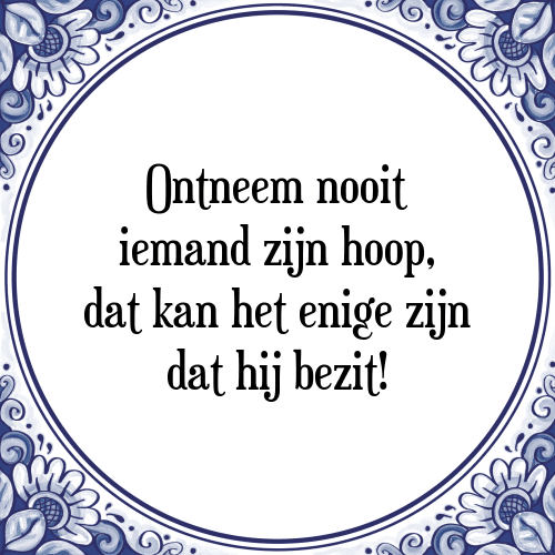 Ontneem nooit iemand zijn hoop, dat kan het enige zijn dat hij bezit! - Tegeltje met Spreuk