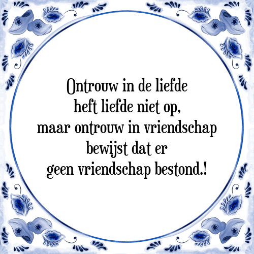 Ontrouw in de liefde heft liefde niet op, maar ontrouw in vriendschap bewijst dat er geen vriendschap bestond.! - Tegeltje met Spreuk