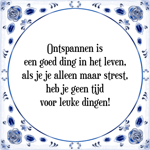 Ontspannen is een goed ding in het leven, als je je alleen maar strest, heb je geen tijd voor leuke dingen! - Tegeltje met Spreuk