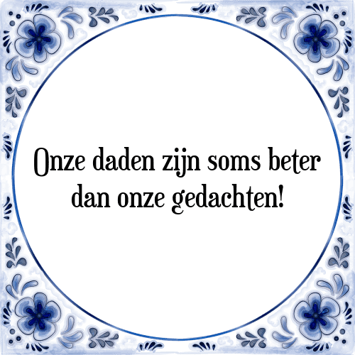 Onze daden zijn soms beter dan onze gedachten! - Tegeltje met Spreuk