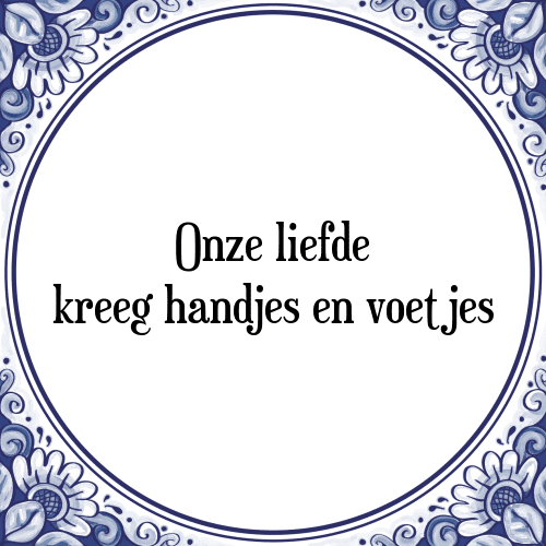 Onze liefde kreeg handjes en voetjes - Tegeltje met Spreuk