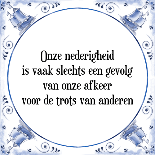 Onze nederigheid is vaak slechts een gevolg van onze afkeer voor de trots van anderen - Tegeltje met Spreuk