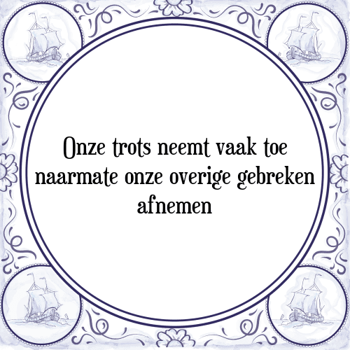 Onze trots neemt vaak toe naarmate onze overige gebreken afnemen - Tegeltje met Spreuk