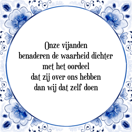 Onze vijanden benaderen de waarheid dichter met het oordeel dat zij over ons hebben dan wij dat zelf doen - Tegeltje met Spreuk