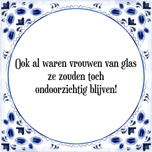 Ook al waren vrouwen van glas, ze zouden toch ondoorzichtig blijven - Tegeltje met Spreuk